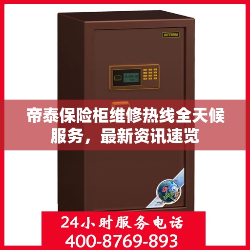 帝泰保险柜维修热线全天候服务，最新资讯速览