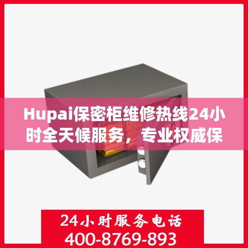 Hupai保密柜维修热线24小时全天候服务，专业权威保障您的安全需求
