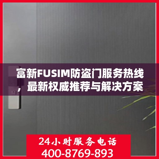 富新FUSIM防盗门服务热线，最新权威推荐与解决方案