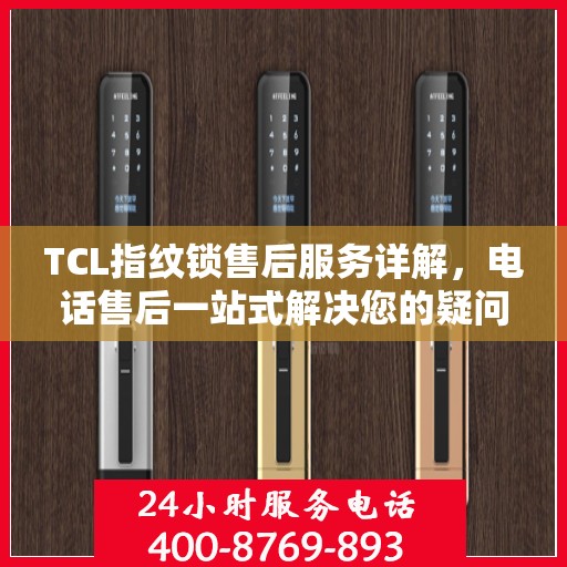TCL指纹锁售后服务详解，电话售后一站式解决您的疑问