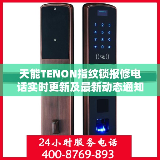 天能TENON指纹锁报修电话实时更新及最新动态通知