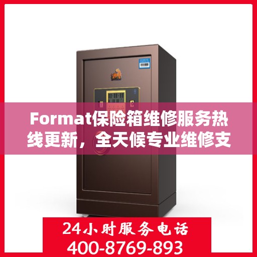 Format保险箱维修服务热线更新，全天候专业维修支持