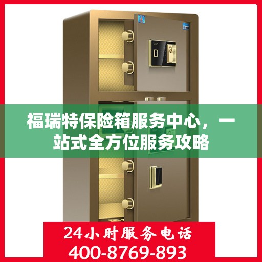 福瑞特保险箱服务中心，一站式全方位服务攻略