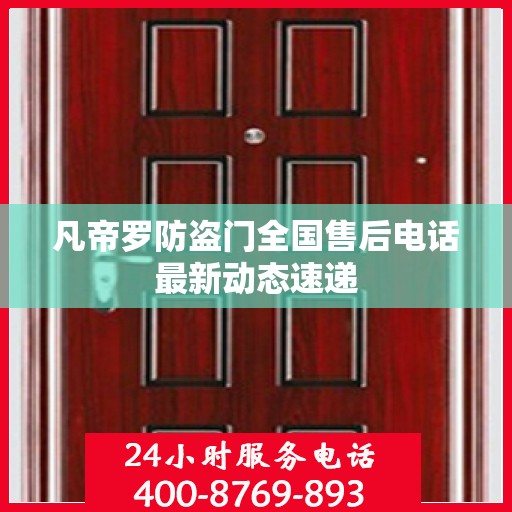 凡帝罗防盗门全国售后电话最新动态速递