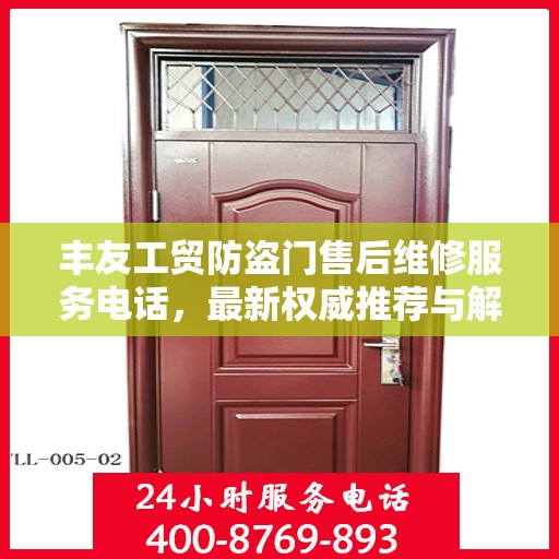 丰友工贸防盗门售后维修服务电话，最新权威推荐与解决方案