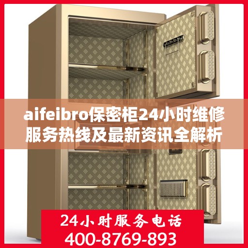 aifeibro保密柜24小时维修服务热线及最新资讯全解析