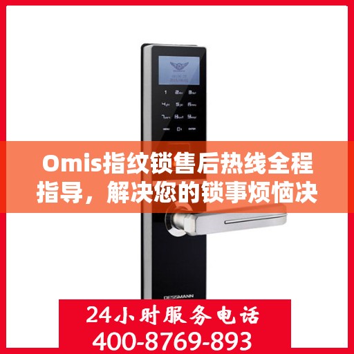 Omis指纹锁售后热线全程指导，解决您的锁事烦恼决策指南