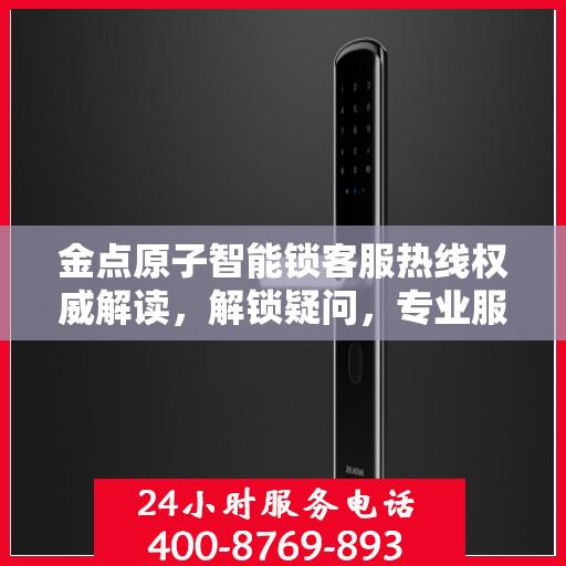 金点原子智能锁客服热线权威解读，解锁疑问，专业服务为您解析！