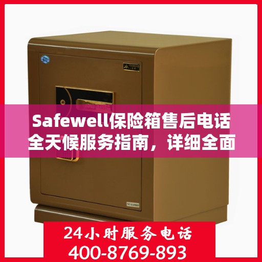Safewell保险箱售后电话全天候服务指南，详细全面攻略解析