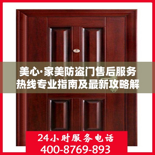 美心·家美防盗门售后服务热线专业指南及最新攻略解读