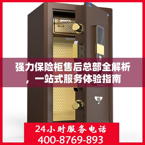 强力保险柜售后总部全解析，一站式服务体验指南