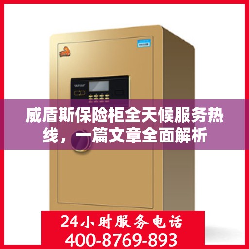 威盾斯保险柜全天候服务热线，一篇文章全面解析