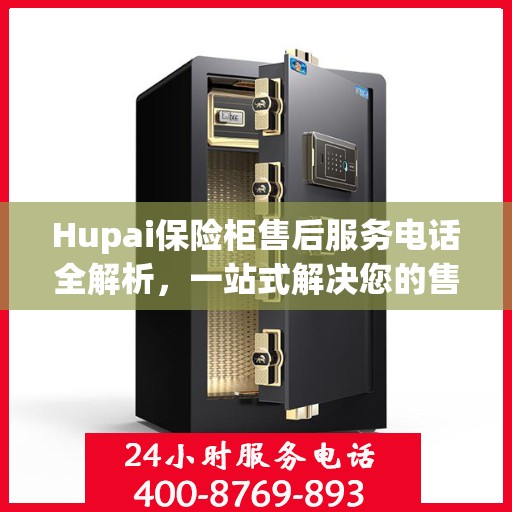 Hupai保险柜售后服务电话全解析，一站式解决您的售后需求