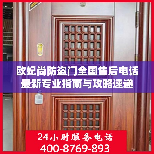 欧妃尚防盗门全国售后电话最新专业指南与攻略速递