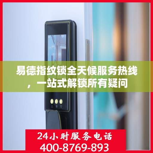 易德指纹锁全天候服务热线，一站式解锁所有疑问