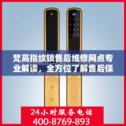 梵高指纹锁售后维修网点专业解读，全方位了解售后保障与服务细节