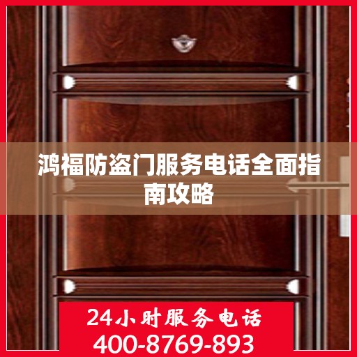 鸿福防盗门服务电话全面指南攻略