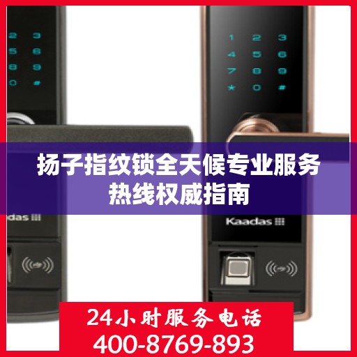扬子指纹锁全天候专业服务热线权威指南