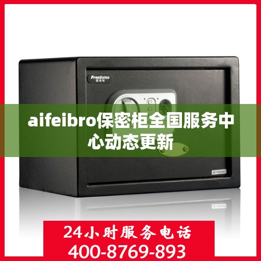 aifeibro保密柜全国服务中心动态更新