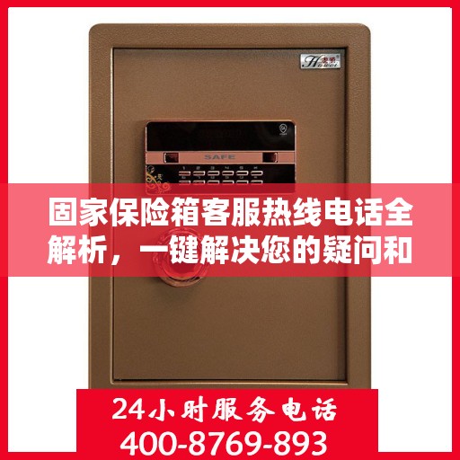 固家保险箱客服热线电话全解析，一键解决您的疑问和需求
