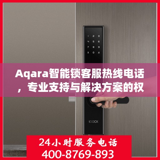 Aqara智能锁客服热线电话，专业支持与解决方案的权威指南