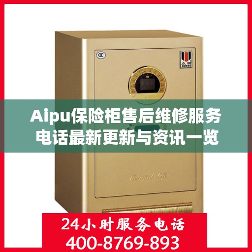Aipu保险柜售后维修服务电话最新更新与资讯一览