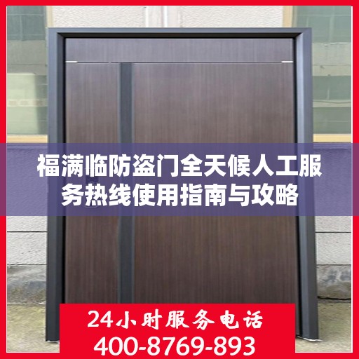 福满临防盗门全天候人工服务热线使用指南与攻略