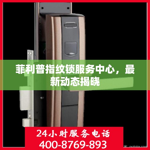 菲利普指纹锁服务中心，最新动态揭晓