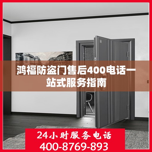 鸿福防盗门售后400电话一站式服务指南