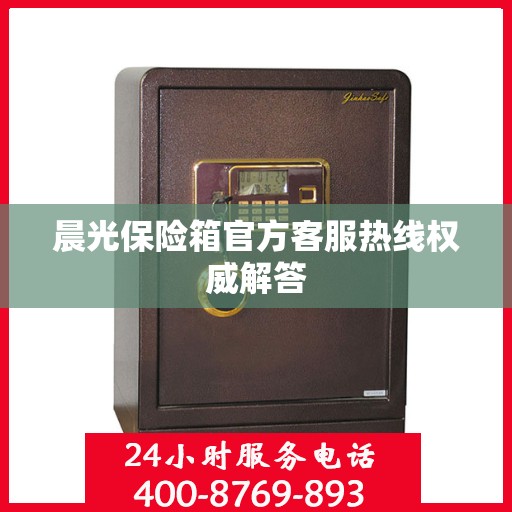 晨光保险箱官方客服热线权威解答
