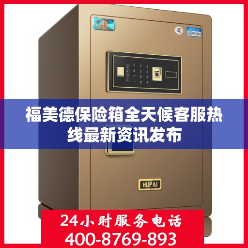 福美德保险箱全天候客服热线最新资讯发布