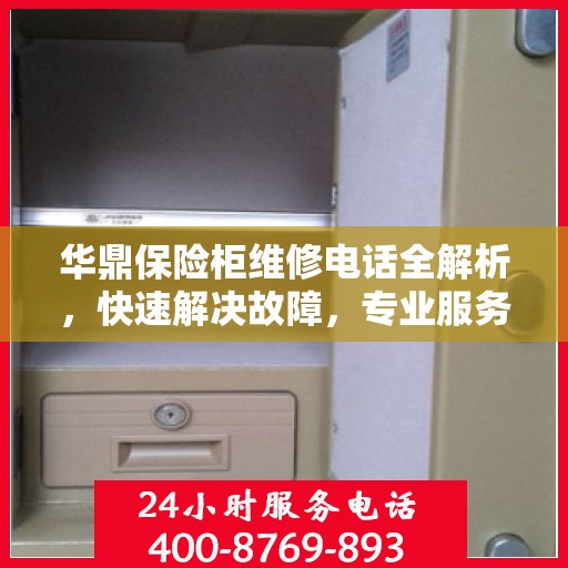 华鼎保险柜维修电话全解析，快速解决故障，专业服务一键掌握