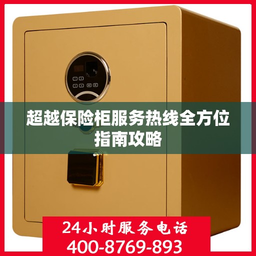 超越保险柜服务热线全方位指南攻略