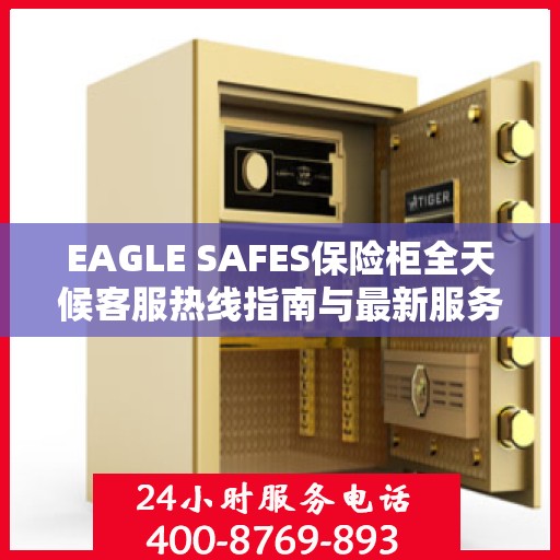 EAGLE SAFES保险柜全天候客服热线指南与最新服务攻略