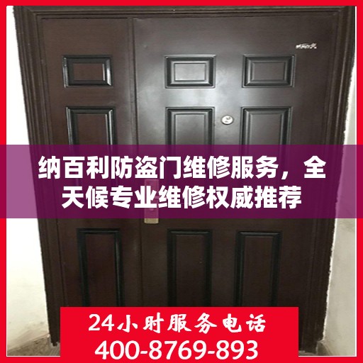 纳百利防盗门维修服务，全天候专业维修权威推荐