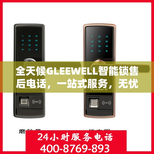 全天候GLEEWELL智能锁售后电话，一站式服务，无忧售后体验