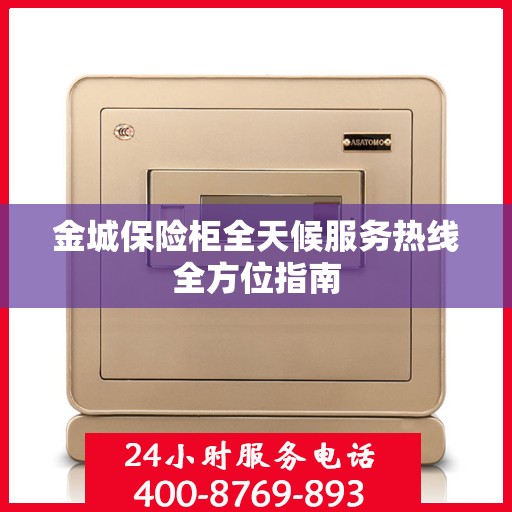 金城保险柜全天候服务热线全方位指南