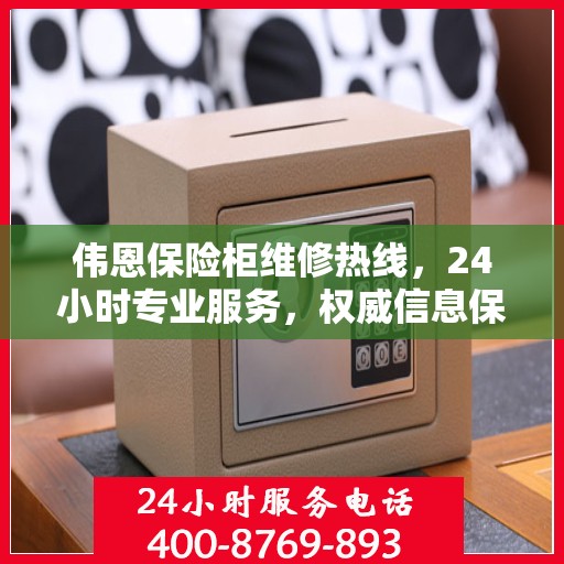 伟恩保险柜维修热线，24小时专业服务，权威信息保障安全