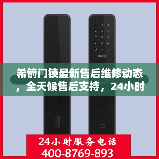 希箭门锁最新售后维修动态，全天候售后支持，24小时电话服务升级发布