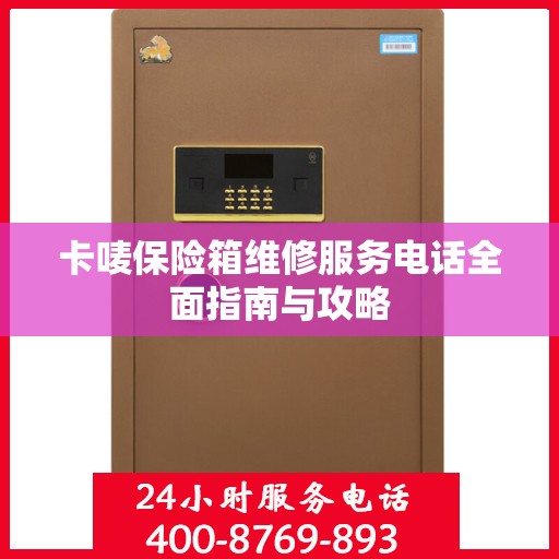 卡唛保险箱维修服务电话全面指南与攻略