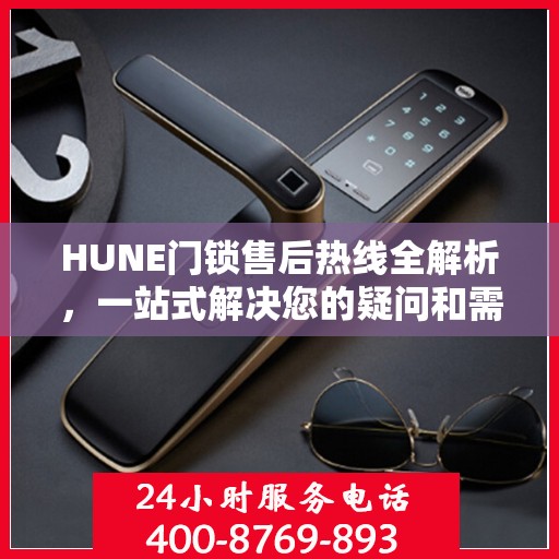 HUNE门锁售后热线全解析，一站式解决您的疑问和需求