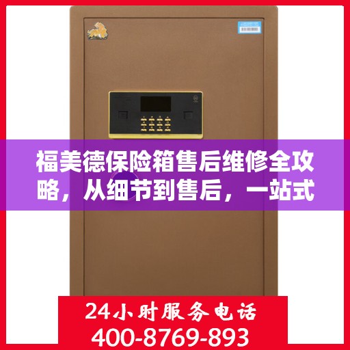 福美德保险箱售后维修全攻略，从细节到售后，一站式解决您的维修烦恼