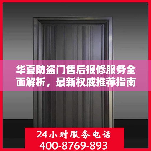 华夏防盗门售后报修服务全面解析，最新权威推荐指南