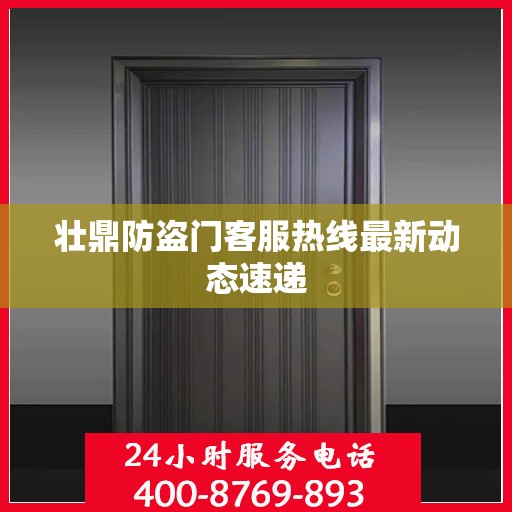 壮鼎防盗门客服热线最新动态速递