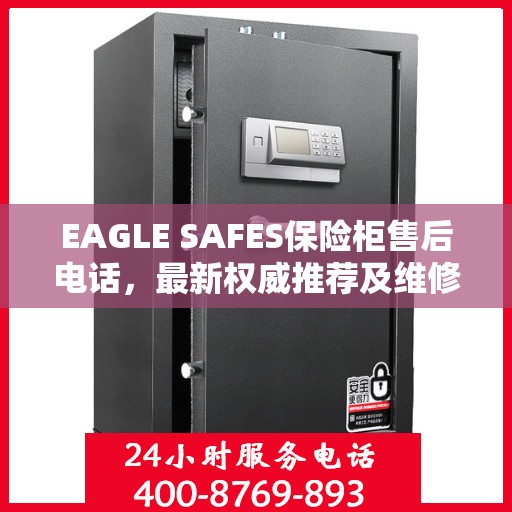 EAGLE SAFES保险柜售后电话，最新权威推荐及维修服务指南