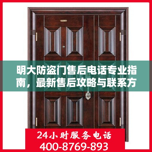 明大防盗门售后电话专业指南，最新售后攻略与联系方式
