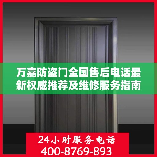 万嘉防盗门全国售后电话最新权威推荐及维修服务指南