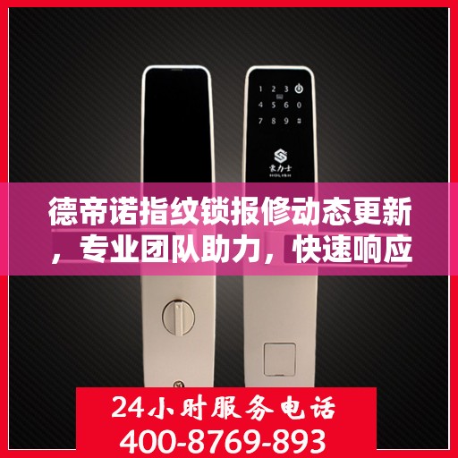 德帝诺指纹锁报修动态更新，专业团队助力，快速响应解决您的困扰
