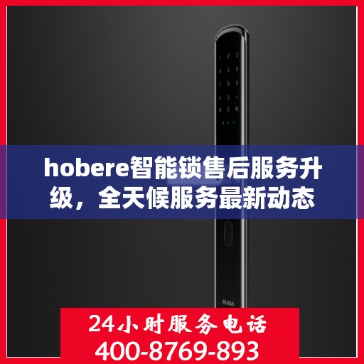 hobere智能锁售后服务升级，全天候服务最新动态
