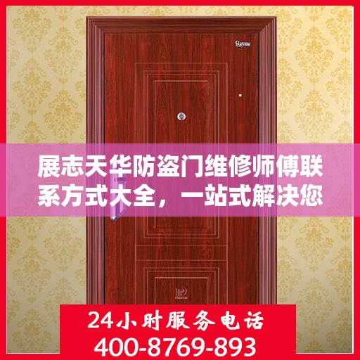 展志天华防盗门维修师傅联系方式大全，一站式解决您的维修难题